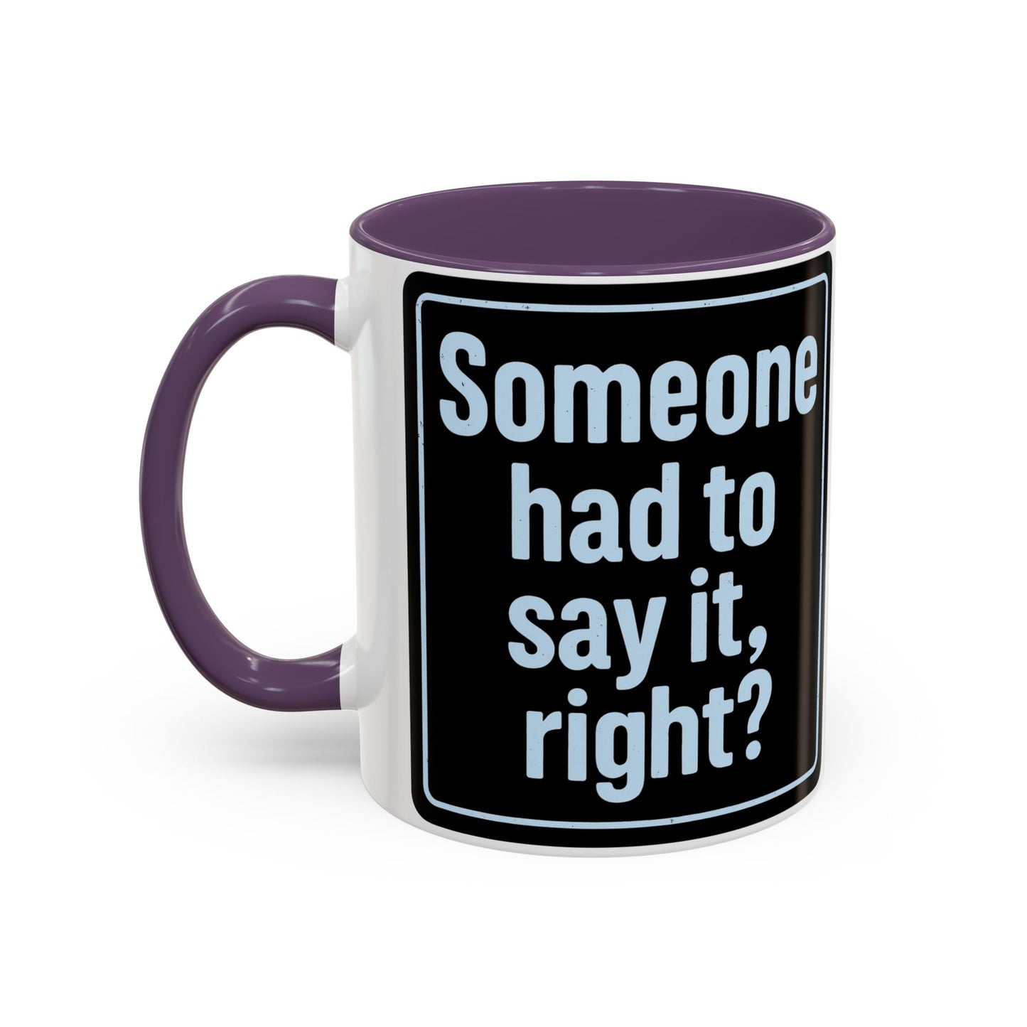Someone Had to Say It, Right? Funny Accent Coffee Mug - Quirky Gift for Coffee Lovers, Humour Mug, 11oz/15oz, Perfect for Birthdays, Home Office, Novelty Drinkware