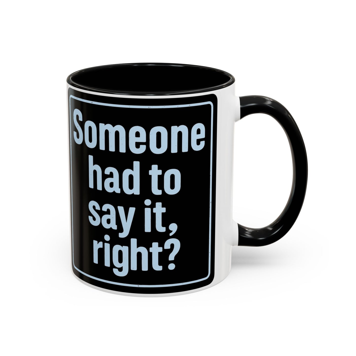 Someone Had to Say It, Right? Funny Accent Coffee Mug - Quirky Gift for Coffee Lovers, Humour Mug, 11oz/15oz, Perfect for Birthdays, Home Office, Novelty Drinkware