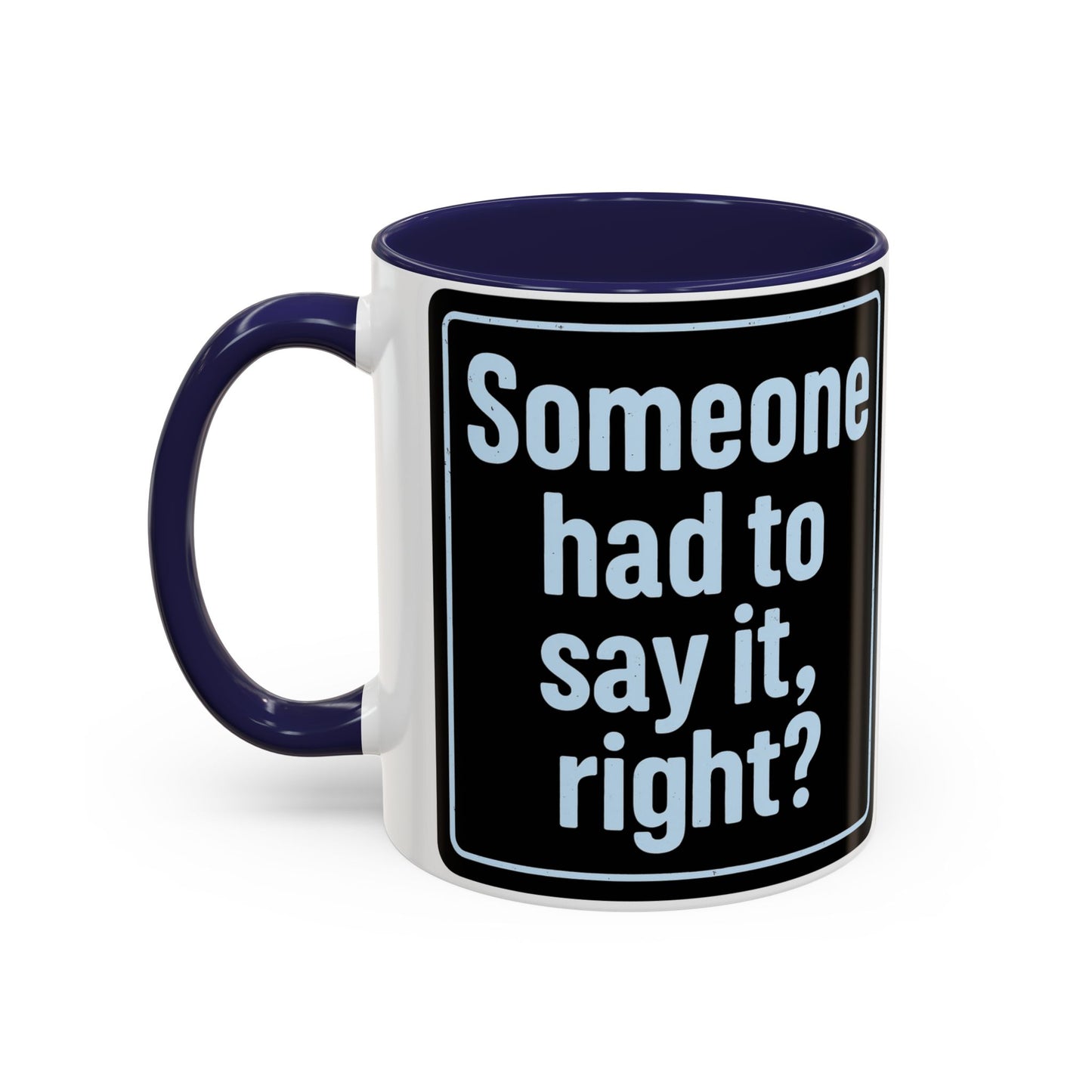 Someone Had to Say It, Right? Funny Accent Coffee Mug - Quirky Gift for Coffee Lovers, Humour Mug, 11oz/15oz, Perfect for Birthdays, Home Office, Novelty Drinkware