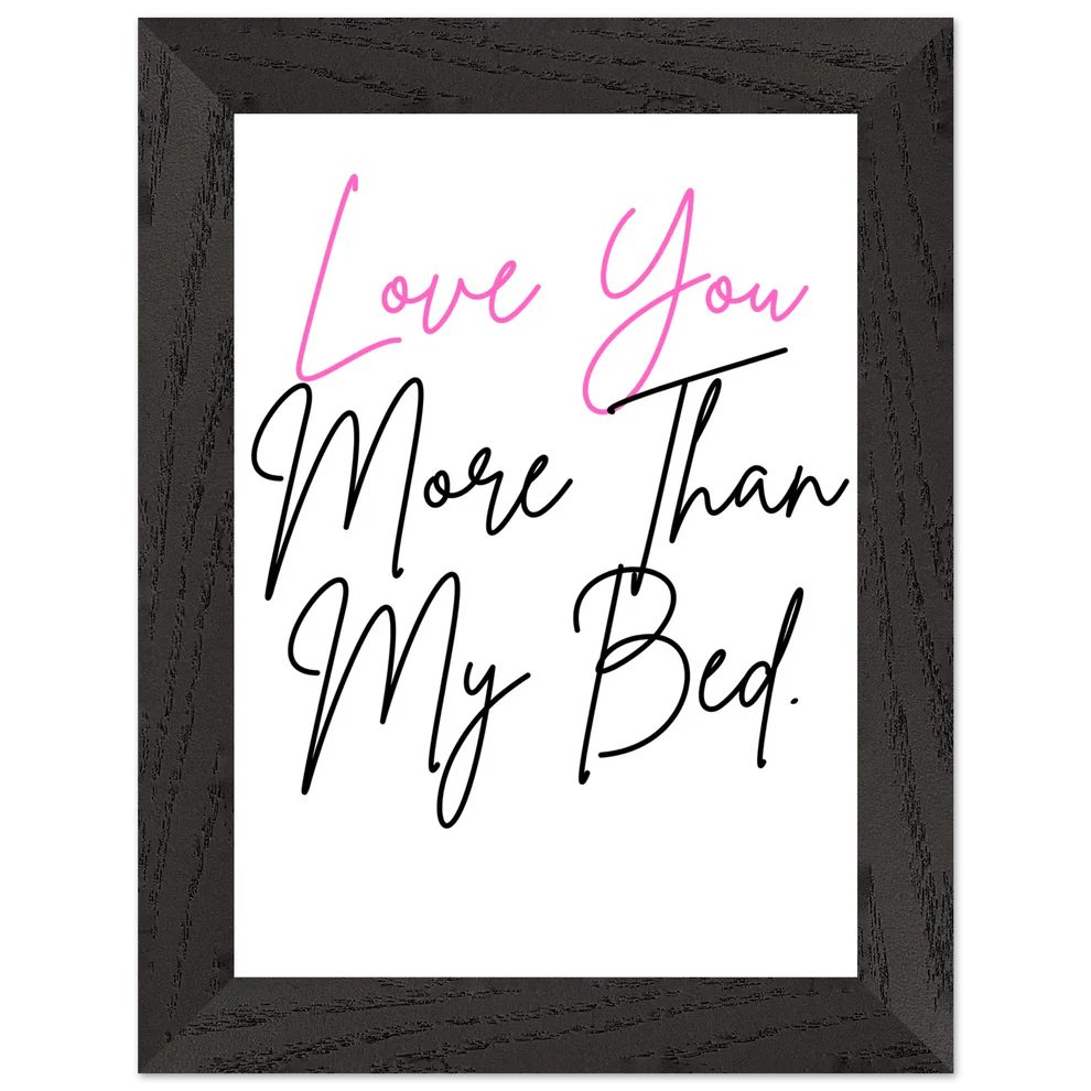 Love You More Than My Bed Premium Wooden Framed Poster With Premium Semi-Glossy Paper
