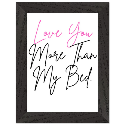 Love You More Than My Bed Premium Wooden Framed Poster With Premium Semi-Glossy Paper
