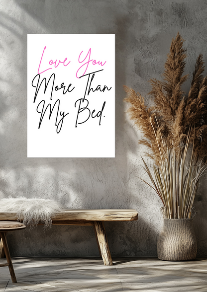 Love You More Than My Bed Fine Art Poster