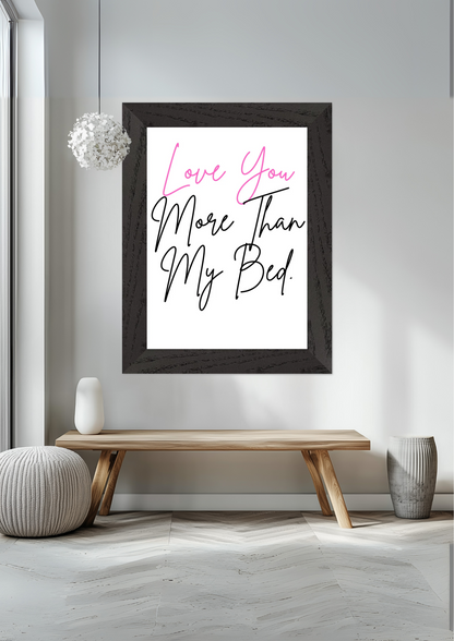 Love You More Than My Bed Premium Wooden Framed Poster With Premium Semi-Glossy Paper